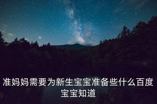 準媽媽需要為新生寶寶準備些什么百度寶寶知道