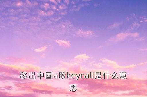 移出中國(guó)a股keycall是什么意思