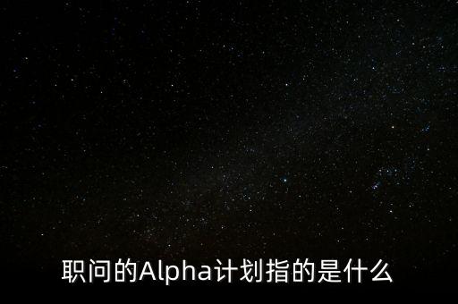 職問的Alpha計劃指的是什么