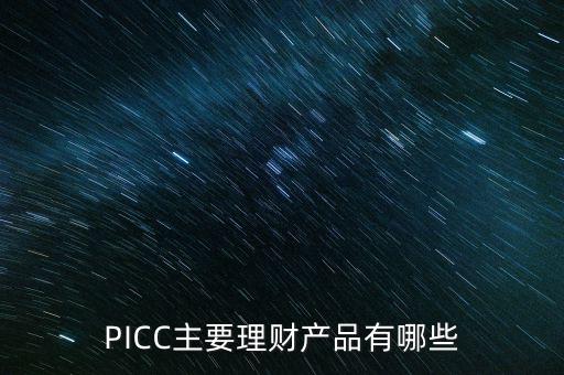 中民信控股有什么理財產(chǎn)品，PICC主要理財產(chǎn)品有哪些