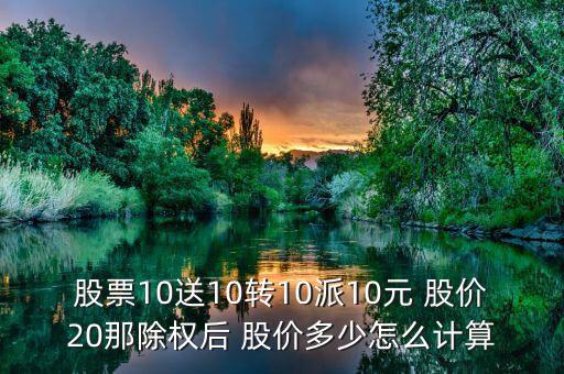 股票10送10轉(zhuǎn)10派10元 股價20那除權(quán)后 股價多少怎么計算