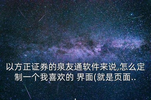 以方正證券的泉友通軟件來(lái)說(shuō),怎么定制一個(gè)我喜歡的 界面(就是頁(yè)面...