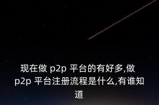 現(xiàn)在做 p2p 平臺的有好多,做 p2p 平臺注冊流程是什么,有誰知道