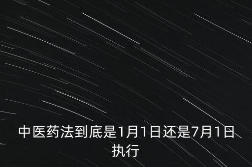 中醫(yī)藥法什么時(shí)候出臺(tái)，中醫(yī)藥法到底是1月1日還是7月1日執(zhí)行