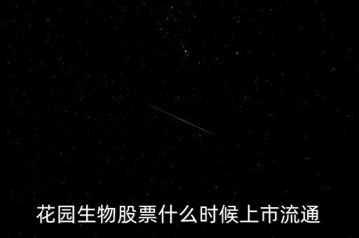 300401什么時(shí)候上市，花園生物股票什么時(shí)候上市流通