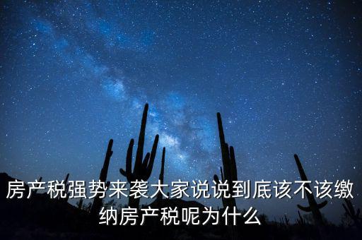 房產(chǎn)稅強(qiáng)勢(shì)來(lái)襲大家說(shuō)說(shuō)到底該不該繳納房產(chǎn)稅呢為什么