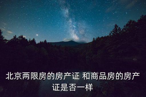 北京兩限房的房產(chǎn)證 和商品房的房產(chǎn)證是否一樣