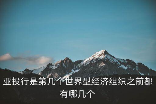 亞開行是什么，亞投行是第幾個(gè)世界型經(jīng)濟(jì)組織之前都有哪幾個(gè)