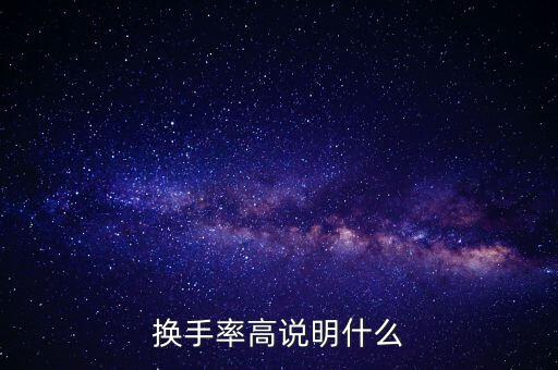 股票換手率高說明什么，換手率高說明什么