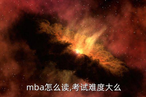  mba怎么讀,考試難度大么