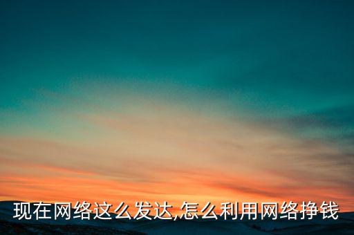 現(xiàn)在網(wǎng)絡(luò)這么發(fā)達(dá),怎么利用網(wǎng)絡(luò)掙錢(qián)