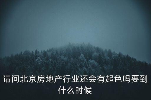 地產(chǎn)行業(yè)什么時(shí)候景氣過(guò)，請(qǐng)問(wèn)北京房地產(chǎn)行業(yè)還會(huì)有起色嗎要到什么時(shí)候