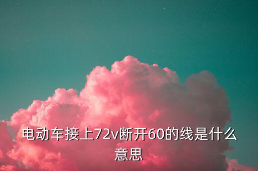 電動車接上72v斷開60的線是什么意思