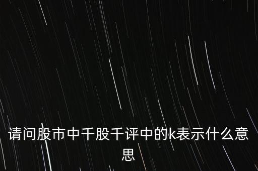 請(qǐng)問(wèn)股市中千股千評(píng)中的k表示什么意思