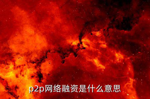 p2p融資是什么，p2p 融資是什么意思請知道的給我講一下