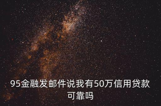 95金融發(fā)郵件說我有50萬(wàn)信用貸款可靠嗎