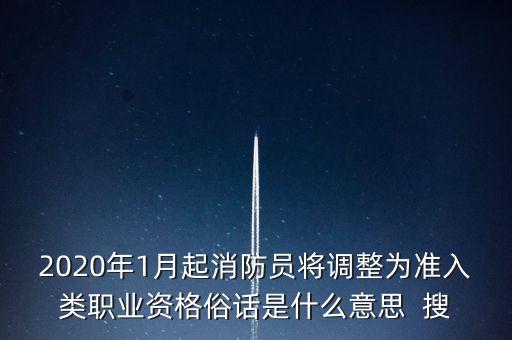 2020年1月起消防員將調(diào)整為準(zhǔn)入類職業(yè)資格俗話是什么意思  搜