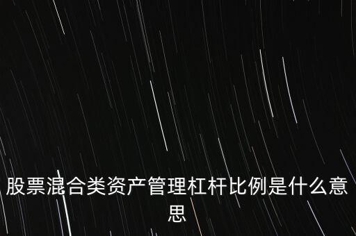 杠桿管理是什么，股票混合類資產(chǎn)管理杠桿比例是什么意思