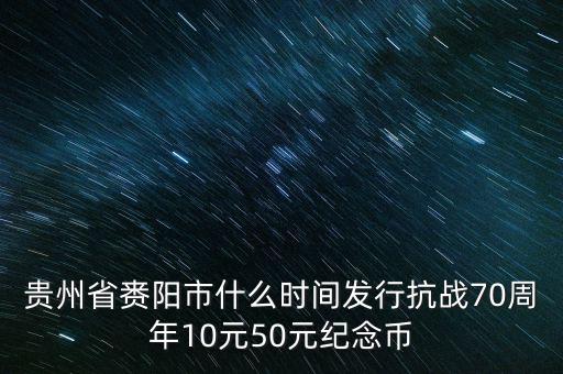 貴州省賚陽市什么時(shí)間發(fā)行抗戰(zhàn)70周年10元50元紀(jì)念幣