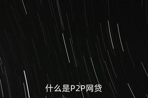 網(wǎng)上借貸是什么，什么是P2P網(wǎng)貸