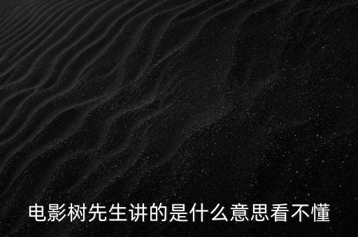 樹先生講的什么意思，誰跟我講下Hello樹先生到底講的什么意思看過很迷茫