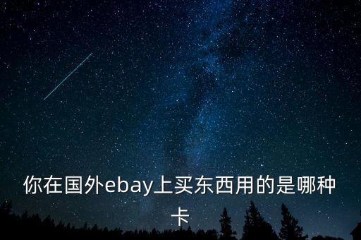 你在國(guó)外ebay上買(mǎi)東西用的是哪種卡