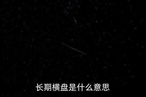 底部長期橫盤是什么意思，長期橫盤是什么意思