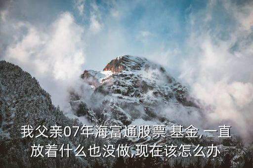 07年基金怎么辦,如果現(xiàn)在不回來(lái)基金可能會(huì)虧27%