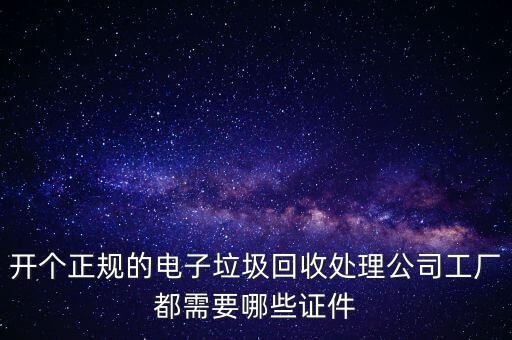 開個正規(guī)的電子垃圾回收處理公司工廠都需要哪些證件