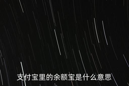 支付寶余額寶什么意思，支付寶里的余額寶是什么意思