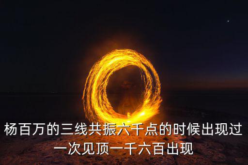 楊百萬(wàn)的三線共振六千點(diǎn)的時(shí)候出現(xiàn)過(guò)一次見(jiàn)頂一千六百出現(xiàn)