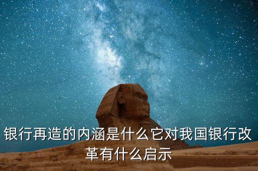 銀行再造的內(nèi)涵是什么它對(duì)我國(guó)銀行改革有什么啟示