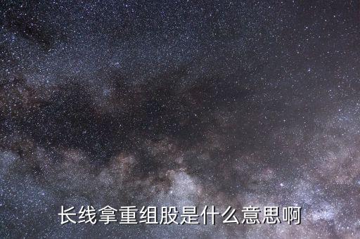 長(zhǎng)線拿重組股是什么意思啊