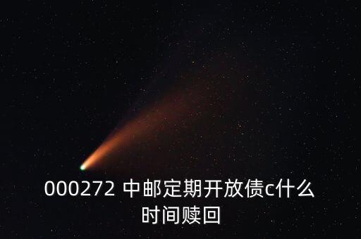 000272 中郵定期開(kāi)放債c什么時(shí)間贖回