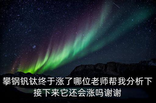 什么情況會(huì)利好攀鋼釩鈦，攀鋼釩鈦終于漲了哪位老師幫我分析下接下來(lái)它還會(huì)漲嗎謝謝