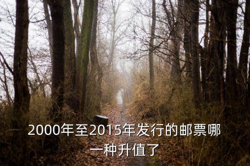 2015年買什么郵票升值高，2000年至2015年發(fā)行的郵票哪一種升值了