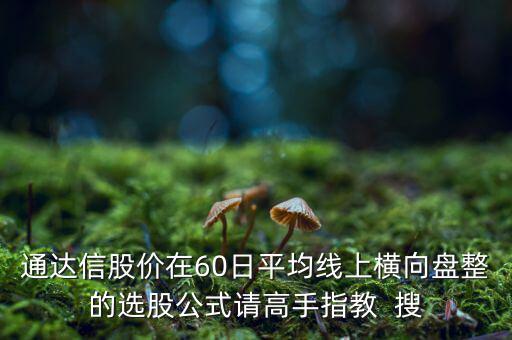 什么橫盤，通達信股價在60日平均線上橫向盤整的選股公式請高手指教  搜