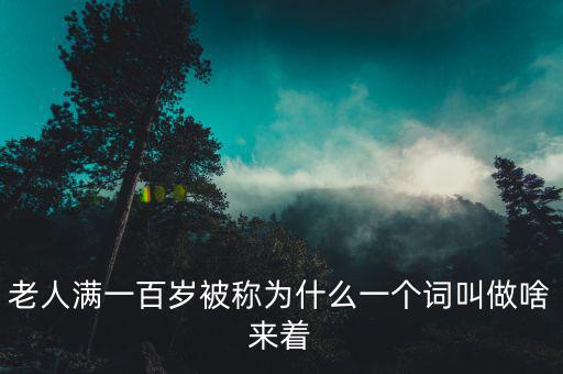 老人滿一百歲被稱為什么一個(gè)詞叫做啥來(lái)著