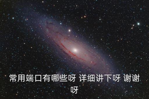 炒股端口都有什么，常用端口有哪些呀 詳細(xì)講下呀 謝謝呀