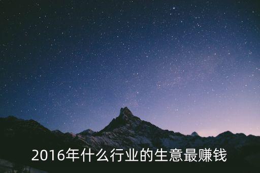 2016年干什么賺錢，2016年什么行業(yè)的生意最賺錢