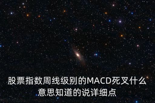 股票指數周線級別的MACD死叉什么意思知道的說詳細點