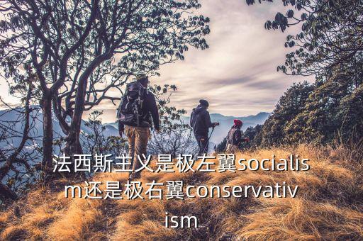 極右翼是什么意思，法西斯主義是極左翼socialism還是極右翼conservativism