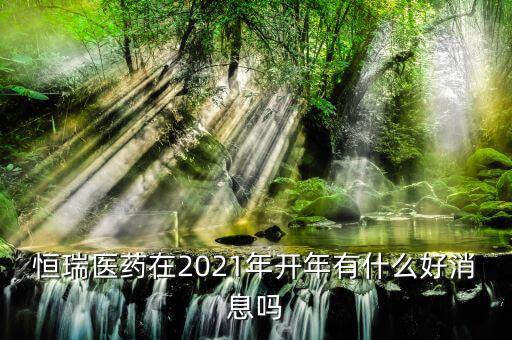 恒瑞醫(yī)藥在2021年開(kāi)年有什么好消息嗎