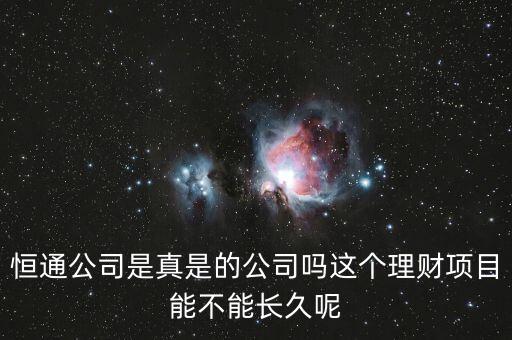 恒通股份干什么的業(yè)績如何，恒通公司是真是的公司嗎這個理財項目能不能長久呢