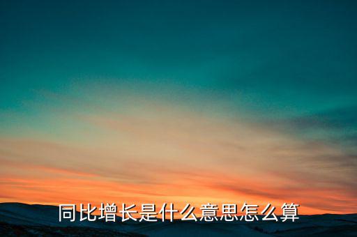 同比增長(zhǎng)是什么意思怎么算