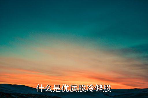 什么是優(yōu)質股，告訴您什么是優(yōu)質股票