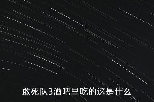 敢死隊(duì)3酒吧里吃的這是什么