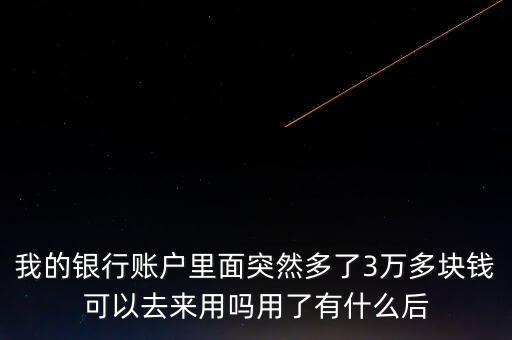 銀行卡為什么會多了三萬元，我的銀行賬戶里面突然多了3萬多塊錢可以去來用嗎用了有什么后