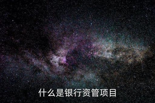 什么是銀行資管項(xiàng)目