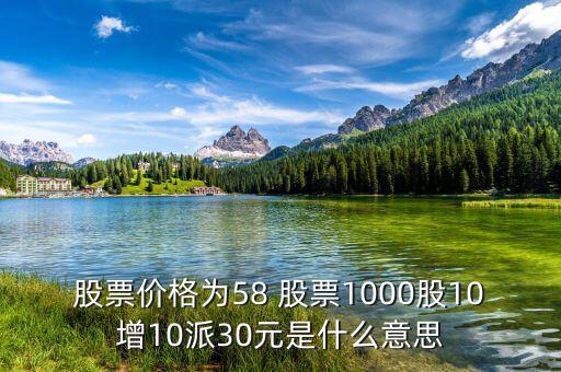 股票價格為58 股票1000股10增10派30元是什么意思